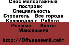 Снос малоэтажных построек  › Специальность ­ Строитель - Все города, Краснодар г. Работа » Резюме   . Ханты-Мансийский